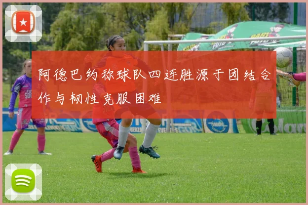 阿德巴约称球队四连胜源于团结合作与韧性克服困难