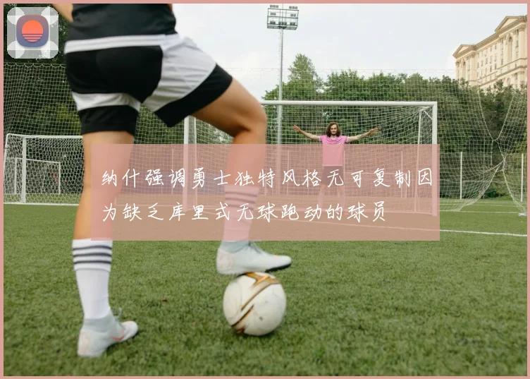 纳什强调勇士独特风格无可复制因为缺乏库里式无球跑动的球员