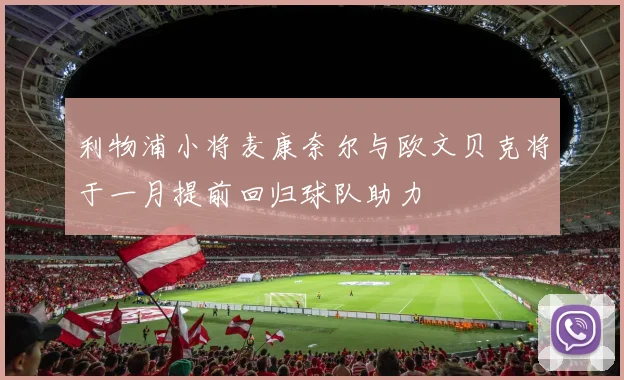 利物浦小将麦康奈尔与欧文贝克将于一月提前回归球队助力