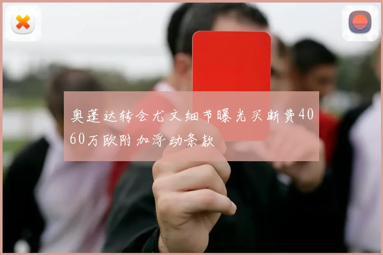 奥蓬达转会尤文细节曝光买断费4060万欧附加浮动条款