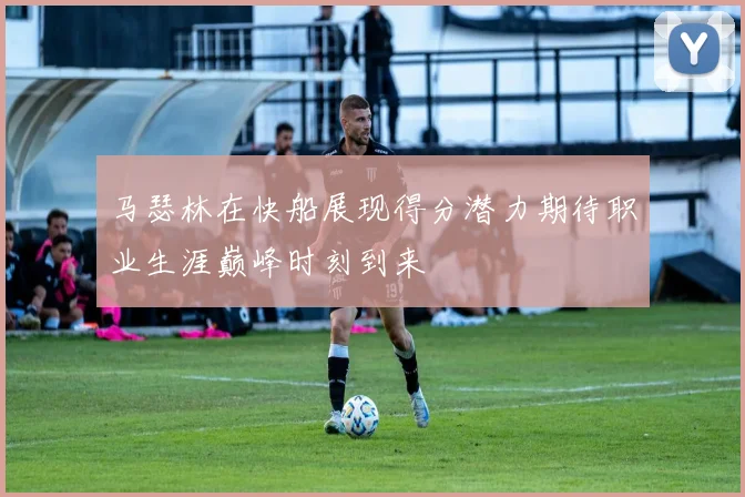 马瑟林在快船展现得分潜力期待职业生涯巅峰时刻到来
