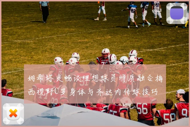 姆希塔良畅谈理想球员特质融合梅西视野C罗身体与齐达内传球技巧