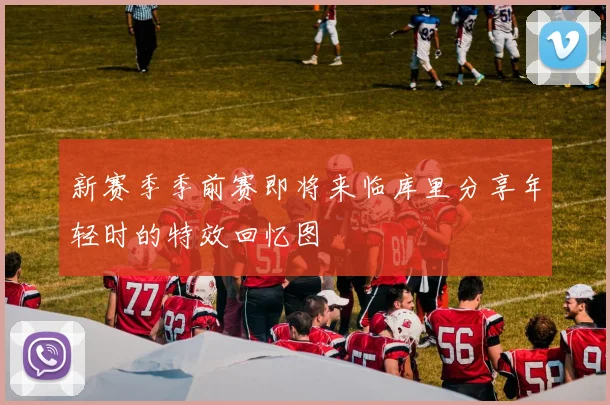新赛季季前赛即将来临库里分享年轻时的特效回忆图