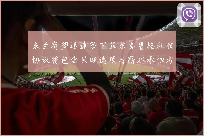 米兰有望迅速签下菲尔克鲁格租借协议将包含买断选项与薪水承担方案