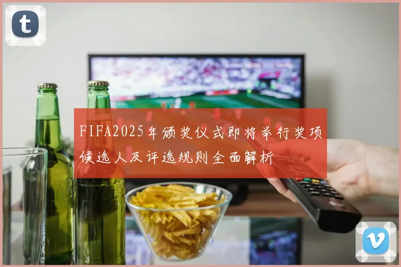 FIFA2025年颁奖仪式即将举行奖项候选人及评选规则全面解析