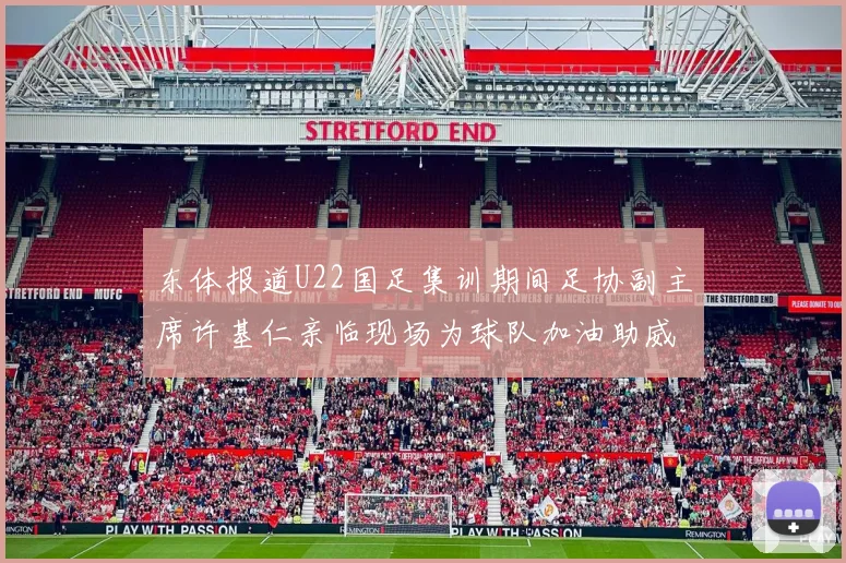 东体报道U22国足集训期间足协副主席许基仁亲临现场为球队加油助威