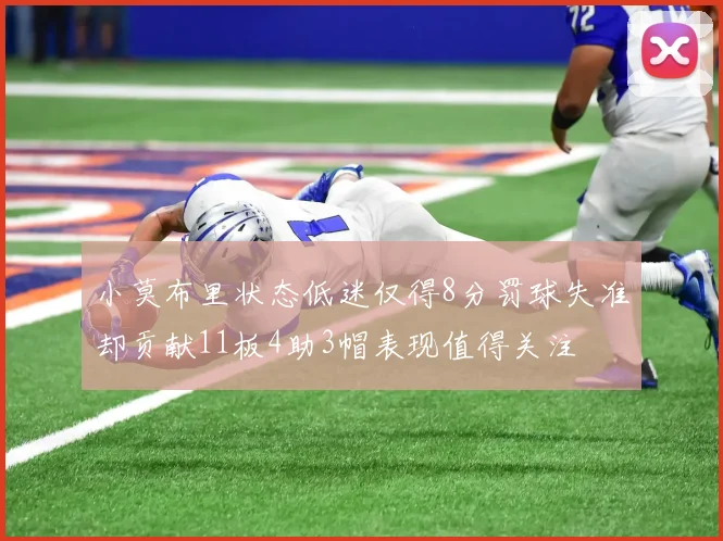 小莫布里状态低迷仅得8分罚球失准却贡献11板4助3帽表现值得关注